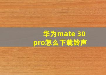 华为mate 30 pro怎么下载铃声